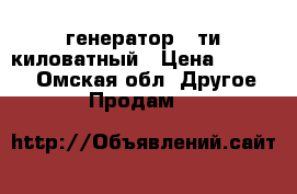 генератор 5 ти киловатный › Цена ­ 20 000 - Омская обл. Другое » Продам   